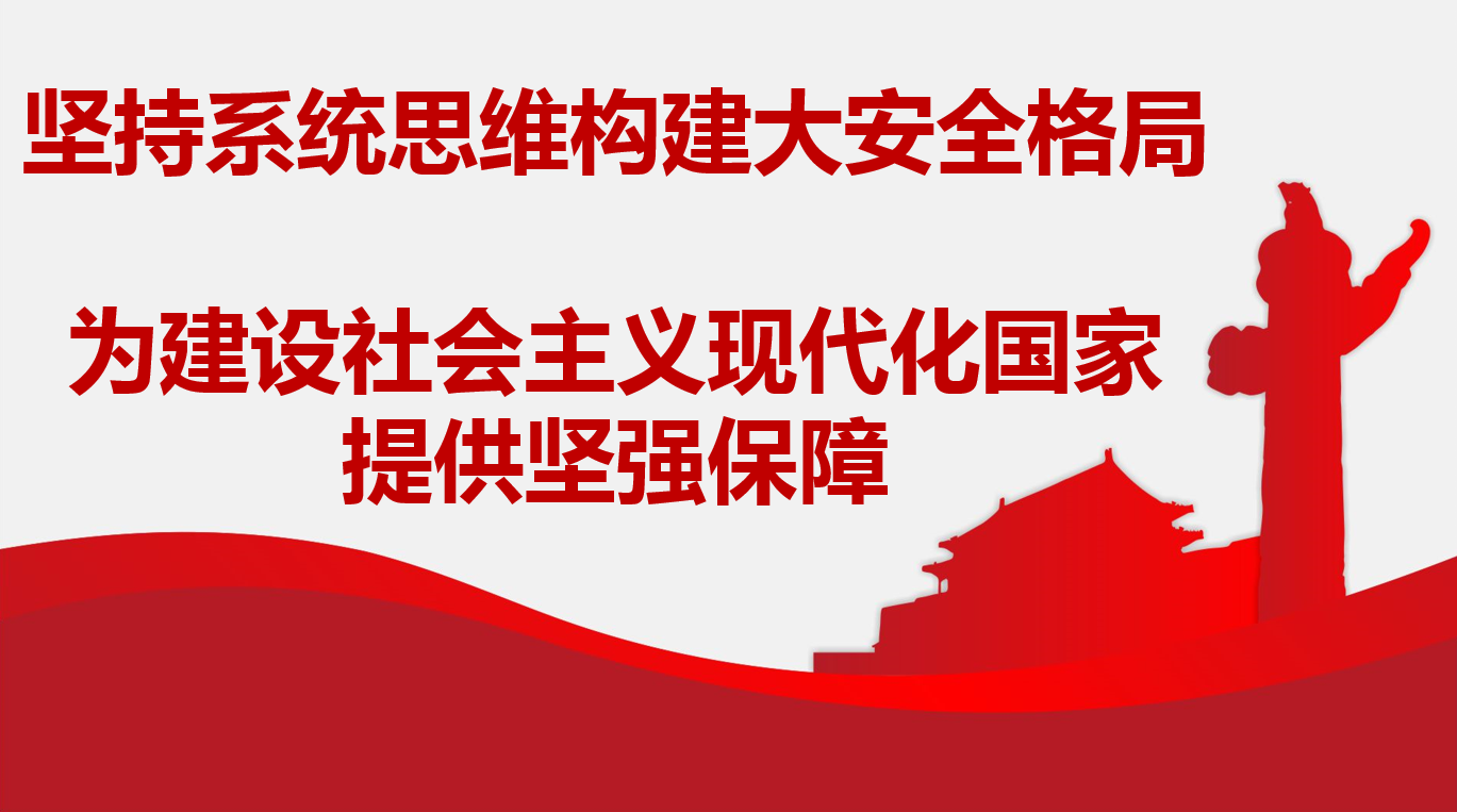堅(jiān)持系統(tǒng)思維構(gòu)建大安全格局 為建設(shè)社會主義現(xiàn)代化國家提供堅(jiān)強(qiáng)保障